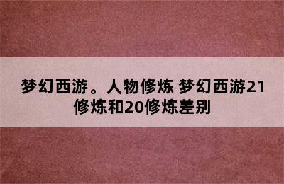 梦幻西游。人物修炼 梦幻西游21修炼和20修炼差别